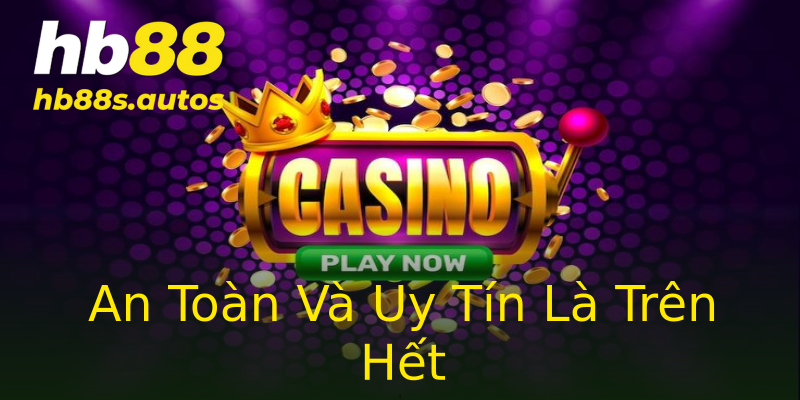 An Toàn Và Uy Tín Là Trên Hết An Toàn Và Uy Tín Là Trên Hết
