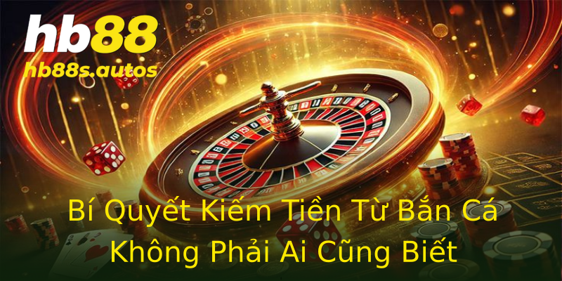 Bí Quyết Kiếm Tiền Từ Bắn Cá Không Phải Ai Cũng Biết Bí Quyết Kiếm Tiền Từ Bắn Cá Không Phải Ai Cũng Biết