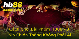 Cach Choi Bai Phom Hb88 Bi Kip Chien Thang Khong Phai Ai Cung Biet