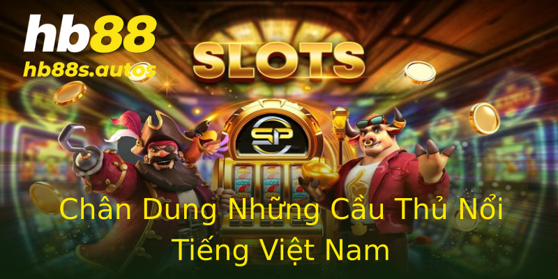 Chân Dung Những Cầu Thủ Nổi Tiếng Việt Nam Chân Dung Những Cầu Thủ Nổi Tiếng Việt Nam