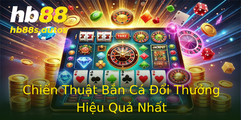 Chiến Thuật Bắn Cá Đổi Thưởng Hiệu Quả Nhất Chiến Thuật Bắn Cá Đổi Thưởng Hiệu Quả Nhất
