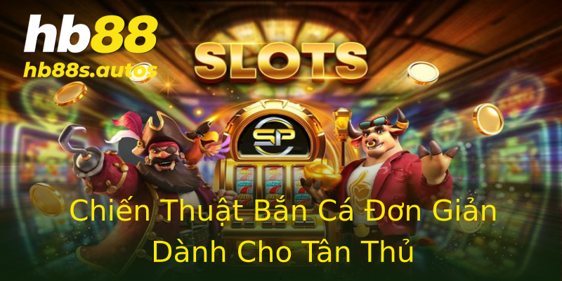 Chiến Thuật Bắn Cá Đơn Giản Dành Cho Tân Thủ Chiến Thuật Bắn Cá Đơn Giản Dành Cho Tân Thủ