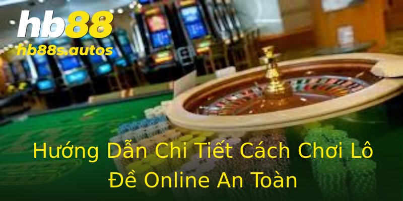 Hướng Dẫn Chi Tiết Cách Chơi Lô Đề Online An Toàn Hướng Dẫn Chi Tiết Cách Chơi Lô Đề Online An Toàn