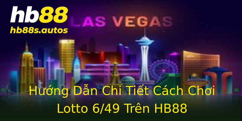 Hướng Dẫn Chi Tiết Cách Chơi Lotto 6/49 Trên HB88 Hướng Dẫn Chi Tiết Cách Chơi Lotto 6/49 Trên HB88