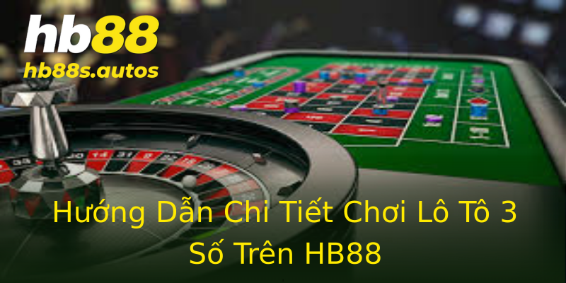 Hướng Dẫn Chi Tiết Chơi Lô Tô 3 Số Trên HB88 Hướng Dẫn Chi Tiết Chơi Lô Tô 3 Số Trên HB88