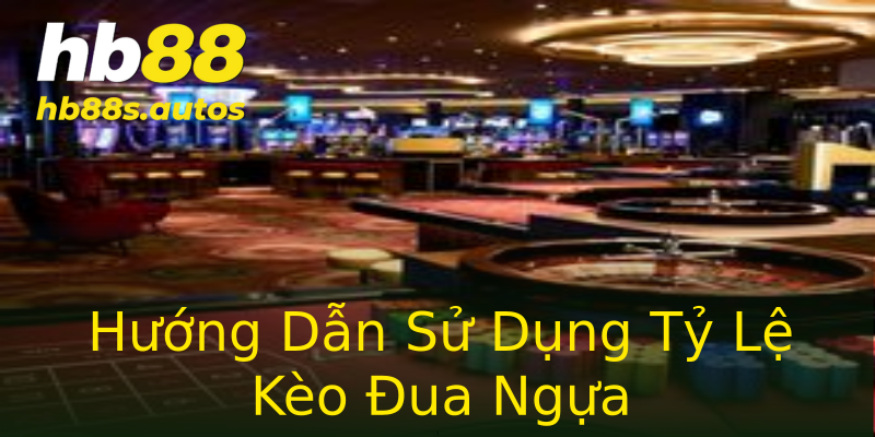 Hướng Dẫn Sử Dụng Tỷ Lệ Kèo Đua Ngựa Hướng Dẫn Sử Dụng Tỷ Lệ Kèo Đua Ngựa