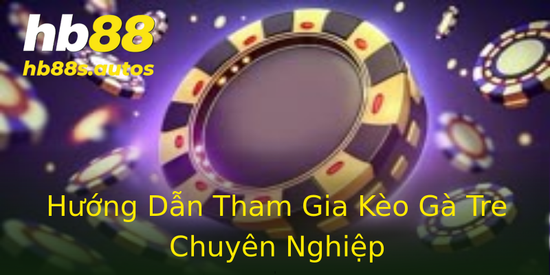 Hướng Dẫn Tham Gia Kèo Gà Tre Chuyên Nghiệp Hướng Dẫn Tham Gia Kèo Gà Tre Chuyên Nghiệp