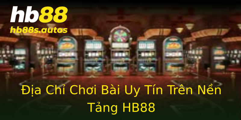 Địa Chỉ Chơi Bài Uy Tín Trên Nền Tảng HB88 Địa Chỉ Chơi Bài Uy Tín Trên Nền Tảng HB88