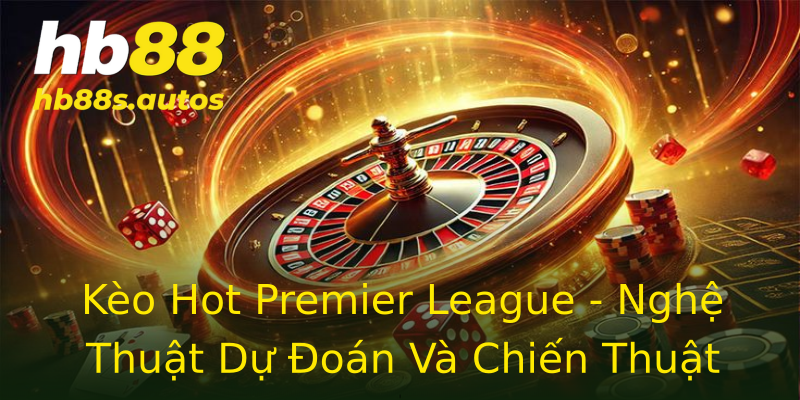 Kèo Hot Premier League - Nghệ Thuật Dự Đoán Và Chiến Thuật Kèo Hot Premier League - Nghệ Thuật Dự Đoán Và Chiến Thuật