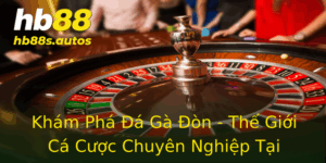 Khám Phá Đá Gà Đòn - Thế Giới Cá Cược Chuyên Nghiệp Tại HB88 9 Kham Pha A Ga On The Gioi Ca Cuoc Chuyen Nghiep Tai Hb88