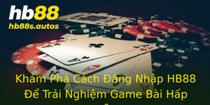 Khám Phá Cách Đăng Nhập HB88 Để Trải Nghiệm Game Bài Hấp Dẫn 2 Kham Pha Cach Ang Nhap Hb88 E Trai Nghiem Game Bai Hap Dan