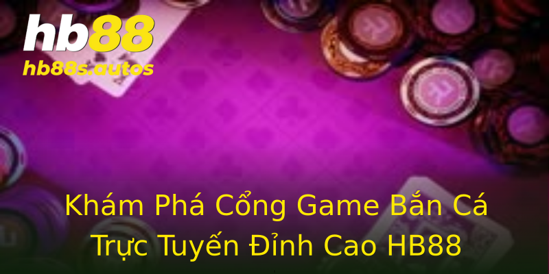 Khám Phá Cổng Game Bắn Cá Trực Tuyến Đỉnh Cao HB88 Khám Phá Cổng Game Bắn Cá Trực Tuyến Đỉnh Cao HB88