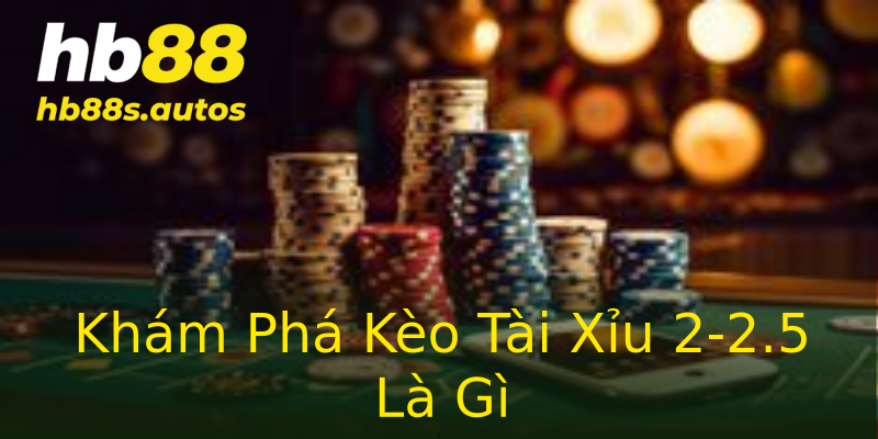 Khám Phá Kèo Tài Xỉu 2-2.5 Là Gì Khám Phá Kèo Tài Xỉu 2-2.5 Là Gì
