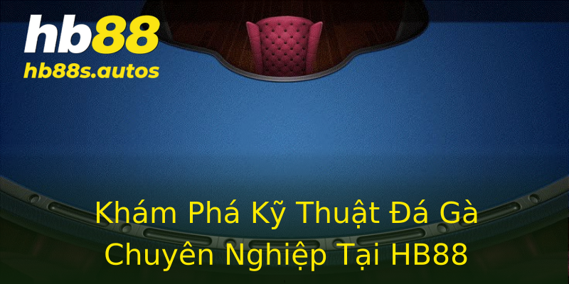 Khám Phá Kỹ Thuật Đá Gà Chuyên Nghiệp Tại HB88 Khám Phá Kỹ Thuật Đá Gà Chuyên Nghiệp Tại HB88