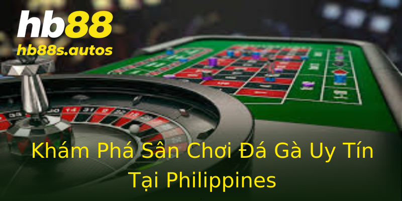 Khám Phá Sân Chơi Đá Gà Uy Tín Tại Philippines Khám Phá Sân Chơi Đá Gà Uy Tín Tại Philippines