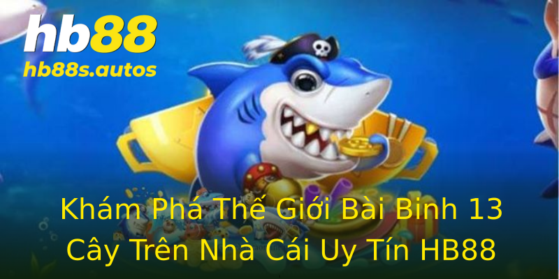 Khám Phá Thế Giới Bài Binh 13 Cây Trên Nhà Cái Uy Tín HB88 Khám Phá Thế Giới Bài Binh 13 Cây Trên Nhà Cái Uy Tín HB88