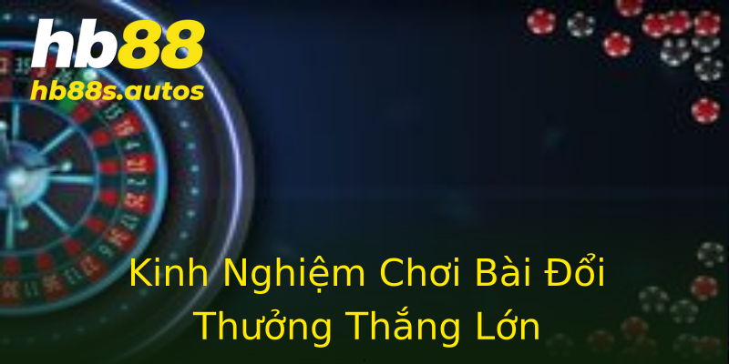 Kinh Nghiệm Chơi Bài Đổi Thưởng Thắng Lớn Kinh Nghiệm Chơi Bài Đổi Thưởng Thắng Lớn
