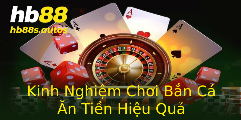 Kinh Nghiệm Chơi Bắn Cá Ăn Tiền Hiệu Quả Kinh Nghiệm Chơi Bắn Cá Ăn Tiền Hiệu Quả