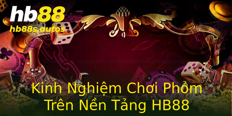 Kinh Nghiệm Chơi Phỏm Trên Nền Tảng HB88 Kinh Nghiệm Chơi Phỏm Trên Nền Tảng HB88