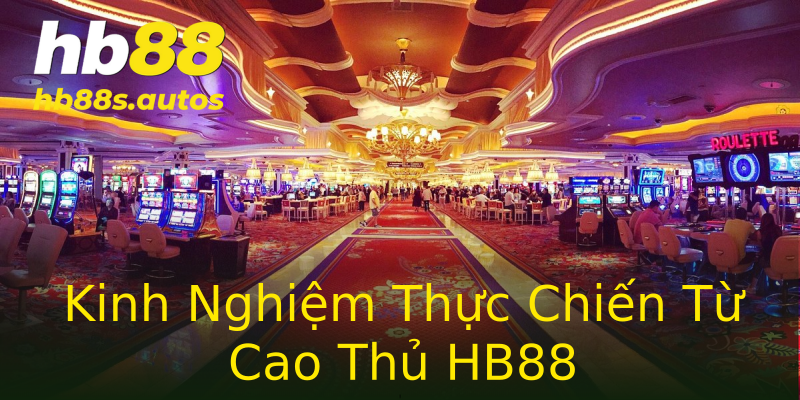 Kinh Nghiệm Thực Chiến Từ Cao Thủ HB88 Kinh Nghiệm Thực Chiến Từ Cao Thủ HB88