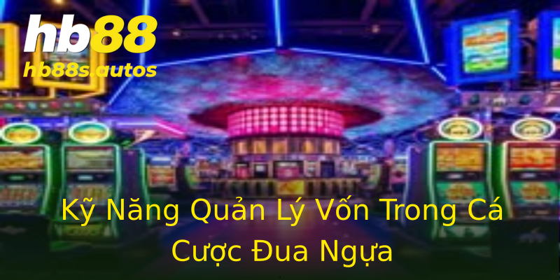 Kỹ Năng Quản Lý Vốn Trong Cá Cược Đua Ngựa Kỹ Năng Quản Lý Vốn Trong Cá Cược Đua Ngựa