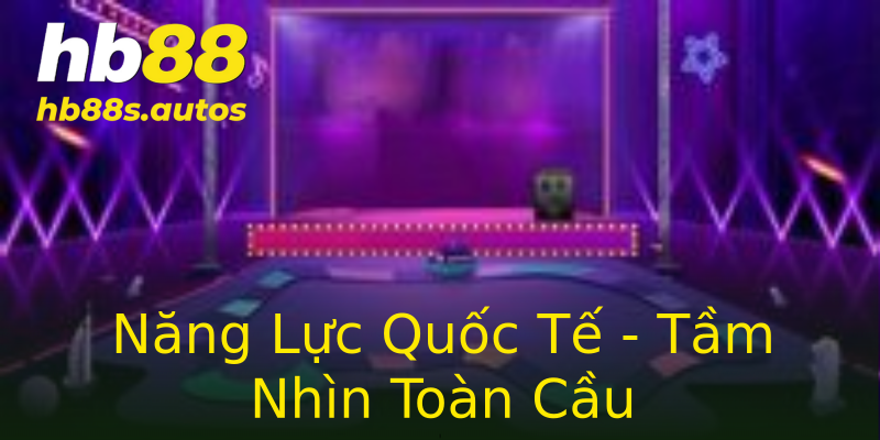 Năng Lực Quốc Tế - Tầm Nhìn Toàn Cầu Năng Lực Quốc Tế - Tầm Nhìn Toàn Cầu