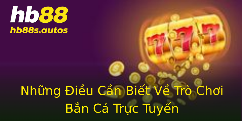 Những Điều Cần Biết Về Trò Chơi Bắn Cá Trực Tuyến Những Điều Cần Biết Về Trò Chơi Bắn Cá Trực Tuyến