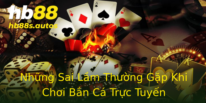 Những Sai Lầm Thường Gặp Khi Chơi Bắn Cá Trực Tuyến Những Sai Lầm Thường Gặp Khi Chơi Bắn Cá Trực Tuyến