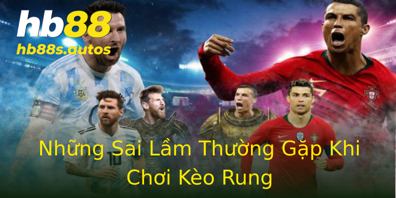 Những Sai Lầm Thường Gặp Khi Chơi Kèo Rung Những Sai Lầm Thường Gặp Khi Chơi Kèo Rung