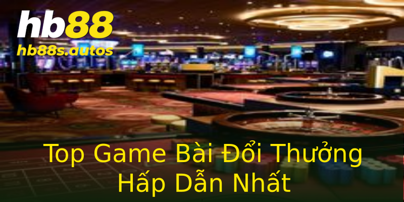 Top Game Bài Đổi Thưởng Hấp Dẫn Nhất Top Game Bài Đổi Thưởng Hấp Dẫn Nhất