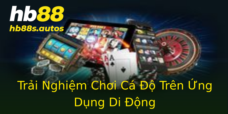 Trải Nghiệm Chơi Cá Độ Trên Ứng Dụng Di Động Trải Nghiệm Chơi Cá Độ Trên Ứng Dụng Di Động