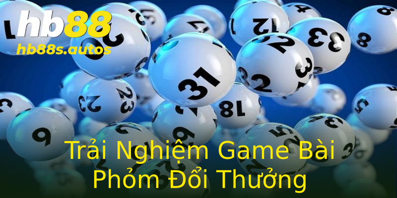 Trải Nghiệm Game Bài Phỏm Đổi Thưởng Trải Nghiệm Game Bài Phỏm Đổi Thưởng
