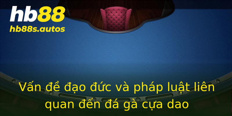 Vấn đề đạo đức và pháp luật liên quan đến đá gà cựa dao Vấn đề đạo đức và pháp luật liên quan đến đá gà cựa dao
