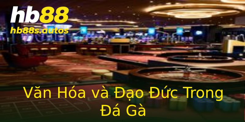 Văn Hóa và Đạo Đức Trong Đá Gà Văn Hóa và Đạo Đức Trong Đá Gà
